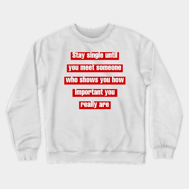 Stay single until you meet someone who shows you how important you really are. Crewneck Sweatshirt by LineLyrics